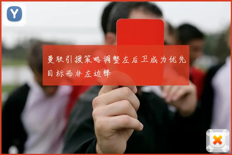 曼联引援策略调整左后卫成为优先目标而非左边锋