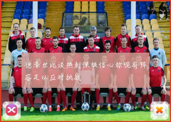 德泽尔比谈热刺保级信心称现有阵容足以应对挑战