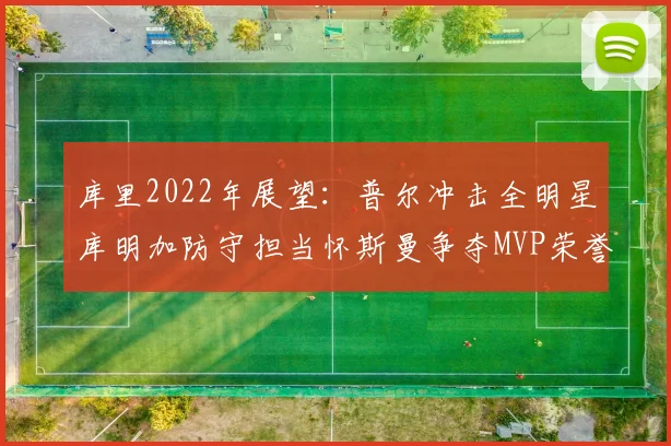 库里2022年展望：普尔冲击全明星库明加防守担当怀斯曼争夺MVP荣誉
